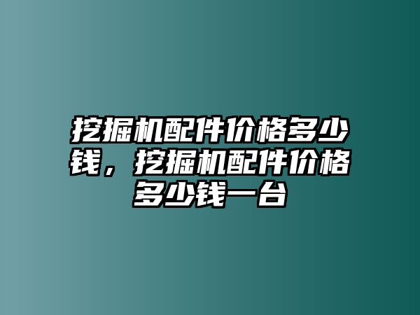 挖掘機(jī)配件價(jià)格多少錢，挖掘機(jī)配件價(jià)格多少錢一臺(tái)