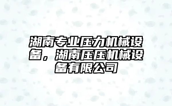 湖南專業壓力機械設備，湖南壓壓機械設備有限公司