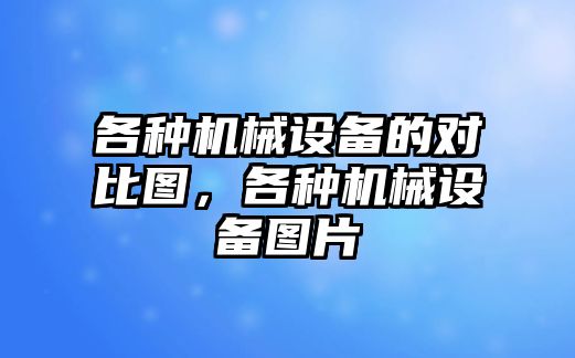 各種機械設備的對比圖，各種機械設備圖片