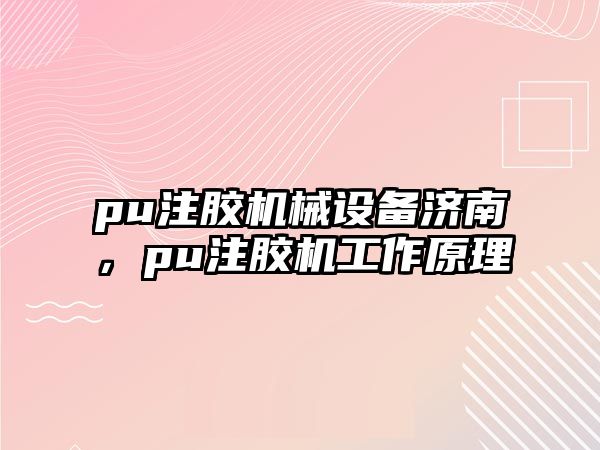 pu注膠機械設備濟南，pu注膠機工作原理