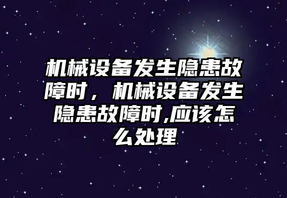 機械設備發生隱患故障時，機械設備發生隱患故障時,應該怎么處理