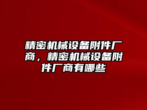 精密機械設備附件廠商，精密機械設備附件廠商有哪些