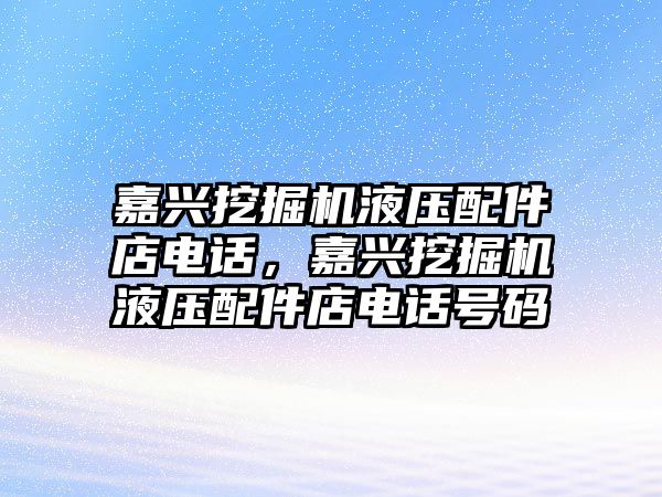 嘉興挖掘機液壓配件店電話，嘉興挖掘機液壓配件店電話號碼