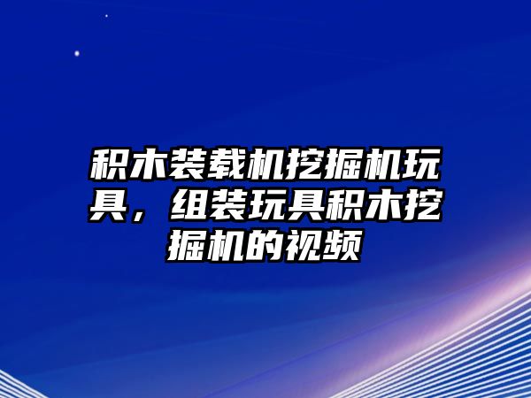 積木裝載機(jī)挖掘機(jī)玩具，組裝玩具積木挖掘機(jī)的視頻