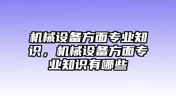 機械設備方面專業知識，機械設備方面專業知識有哪些