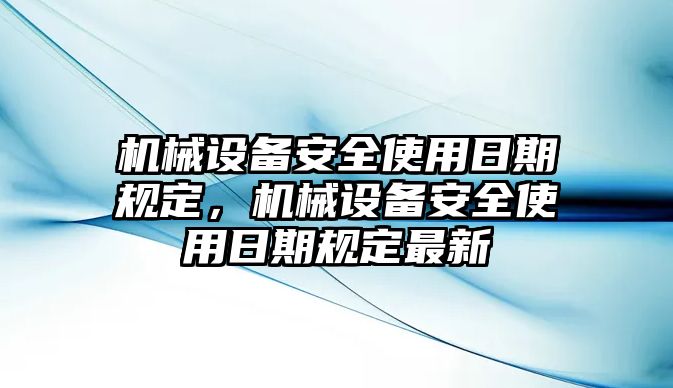 機械設備安全使用日期規定，機械設備安全使用日期規定最新