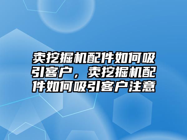 賣挖掘機配件如何吸引客戶，賣挖掘機配件如何吸引客戶注意