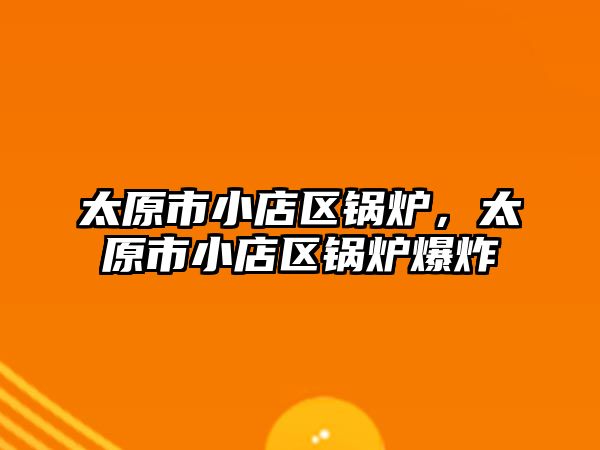 太原市小店區鍋爐，太原市小店區鍋爐爆炸