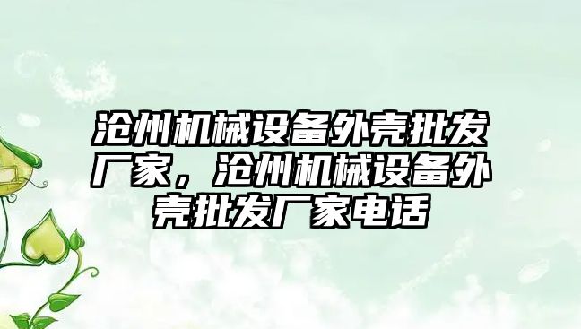 滄州機械設備外殼批發(fā)廠家，滄州機械設備外殼批發(fā)廠家電話