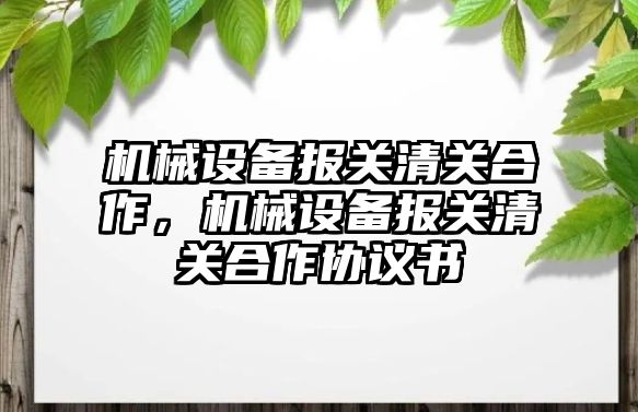 機械設備報關清關合作，機械設備報關清關合作協(xié)議書