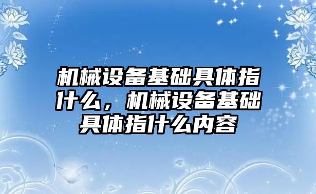 機械設備基礎具體指什么，機械設備基礎具體指什么內容