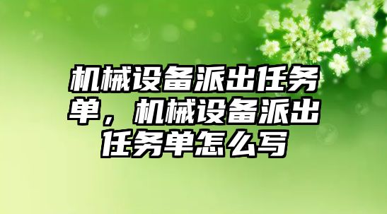 機械設備派出任務單，機械設備派出任務單怎么寫