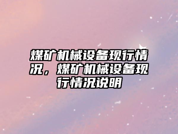 煤礦機械設備現行情況，煤礦機械設備現行情況說明