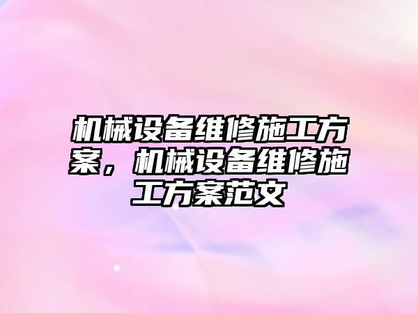 機械設備維修施工方案，機械設備維修施工方案范文