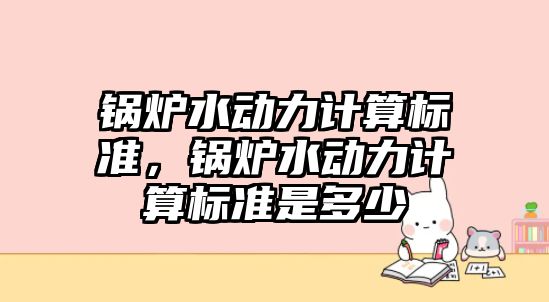 鍋爐水動力計算標準，鍋爐水動力計算標準是多少