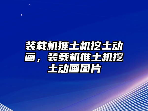 裝載機推土機挖土動畫，裝載機推土機挖土動畫圖片