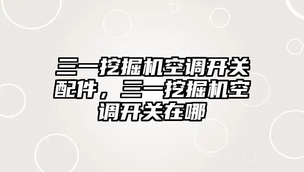 三一挖掘機空調開關配件，三一挖掘機空調開關在哪