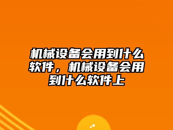 機械設備會用到什么軟件，機械設備會用到什么軟件上