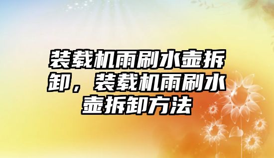 裝載機雨刷水壺拆卸，裝載機雨刷水壺拆卸方法