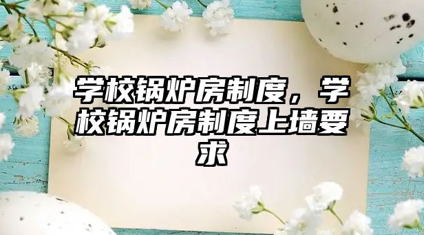 學(xué)校鍋爐房制度，學(xué)校鍋爐房制度上墻要求