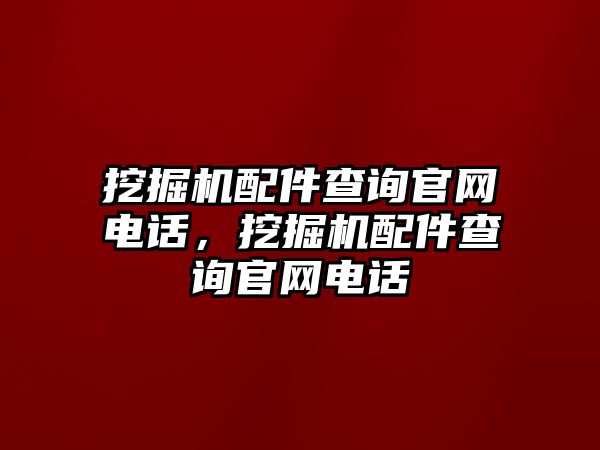 挖掘機配件查詢官網電話，挖掘機配件查詢官網電話