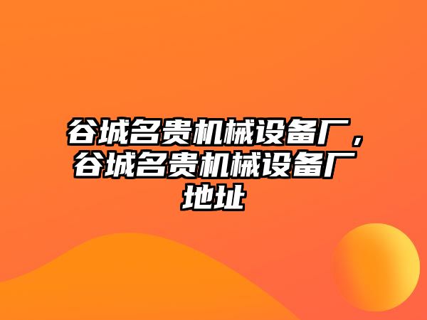 谷城名貴機械設備廠，谷城名貴機械設備廠地址