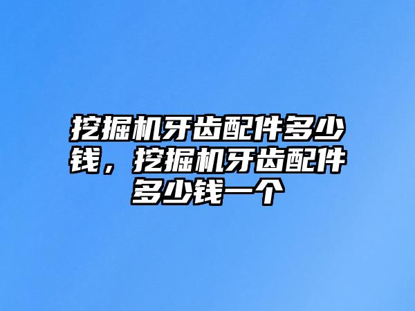 挖掘機牙齒配件多少錢，挖掘機牙齒配件多少錢一個