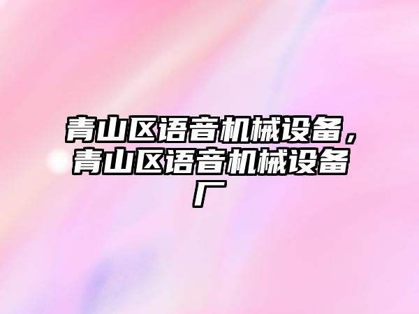 青山區(qū)語音機械設備，青山區(qū)語音機械設備廠