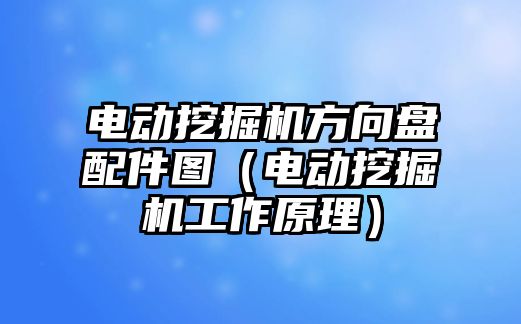 電動挖掘機方向盤配件圖（電動挖掘機工作原理）