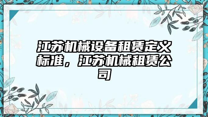 江蘇機械設備租賃定義標準，江蘇機械租賃公司