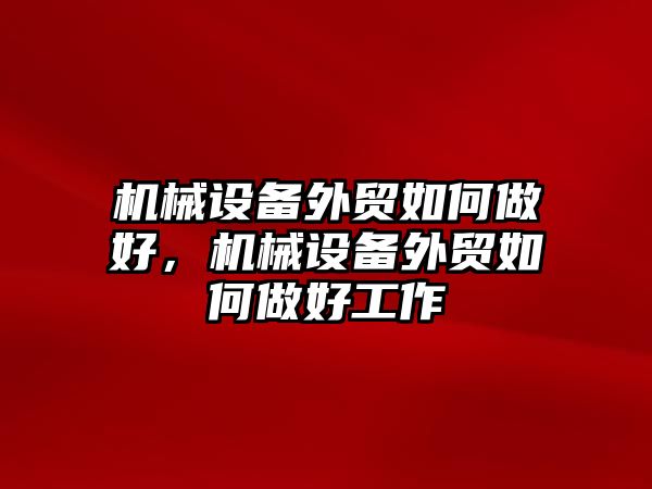 機械設備外貿如何做好，機械設備外貿如何做好工作