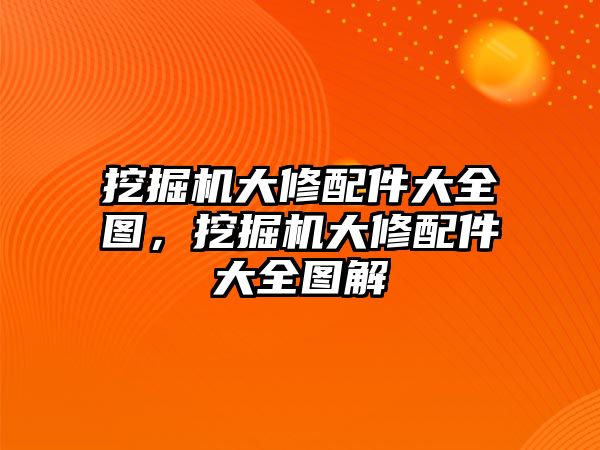 挖掘機大修配件大全圖，挖掘機大修配件大全圖解