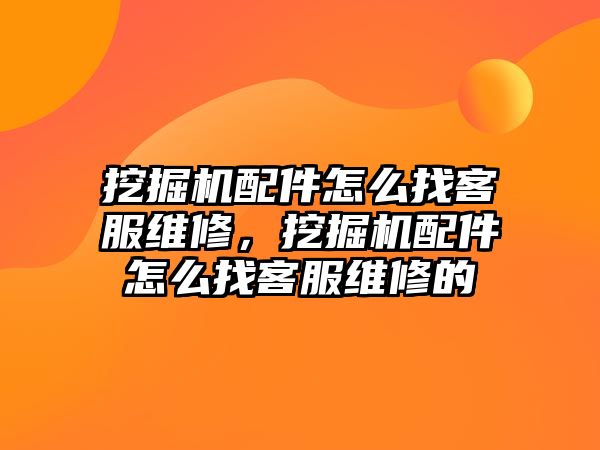 挖掘機配件怎么找客服維修，挖掘機配件怎么找客服維修的