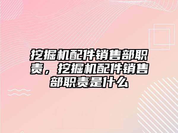 挖掘機配件銷售部職責，挖掘機配件銷售部職責是什么