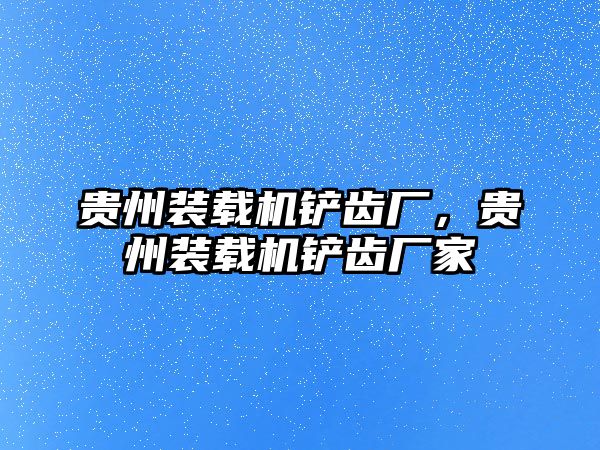 貴州裝載機鏟齒廠，貴州裝載機鏟齒廠家