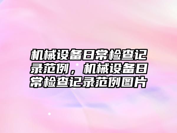 機械設備日常檢查記錄范例，機械設備日常檢查記錄范例圖片