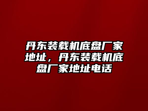 丹東裝載機(jī)底盤廠家地址，丹東裝載機(jī)底盤廠家地址電話