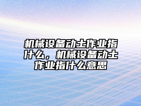 機械設備動土作業指什么，機械設備動土作業指什么意思