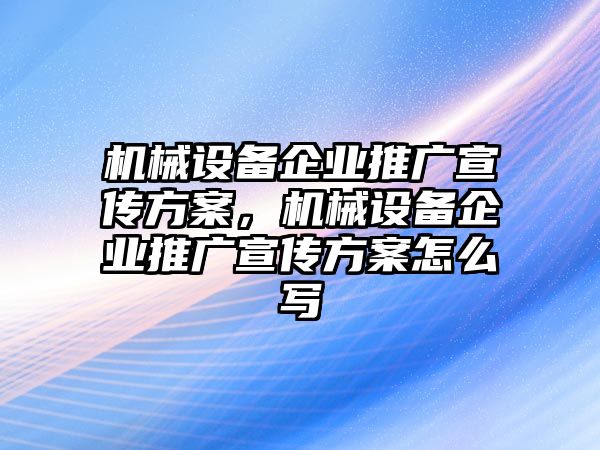 機械設備企業推廣宣傳方案，機械設備企業推廣宣傳方案怎么寫