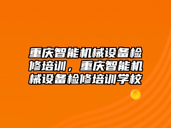 重慶智能機械設備檢修培訓，重慶智能機械設備檢修培訓學校