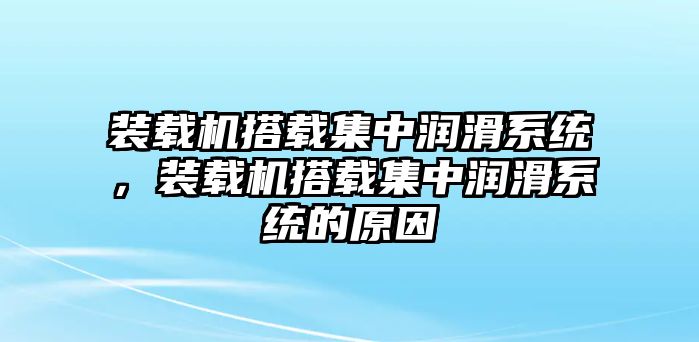 裝載機(jī)搭載集中潤(rùn)滑系統(tǒng)，裝載機(jī)搭載集中潤(rùn)滑系統(tǒng)的原因