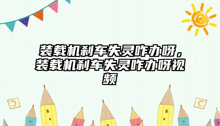 裝載機(jī)剎車失靈咋辦呀，裝載機(jī)剎車失靈咋辦呀視頻