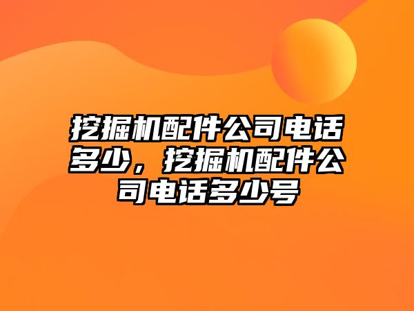 挖掘機配件公司電話多少，挖掘機配件公司電話多少號