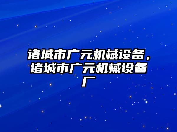 諸城市廣元機械設備，諸城市廣元機械設備廠