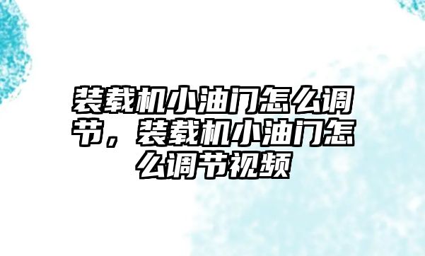 裝載機小油門怎么調節，裝載機小油門怎么調節視頻