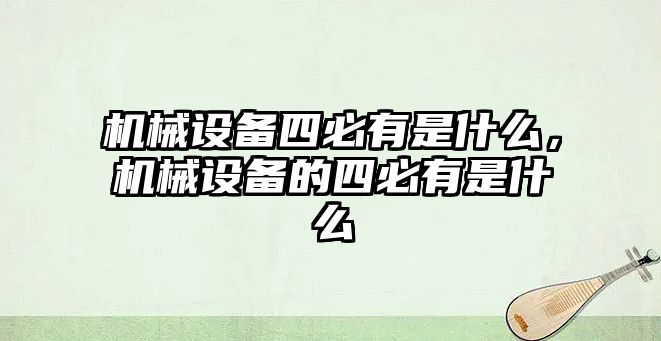 機械設備四必有是什么，機械設備的四必有是什么