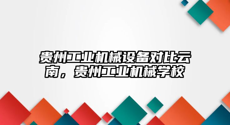 貴州工業機械設備對比云南，貴州工業機械學校