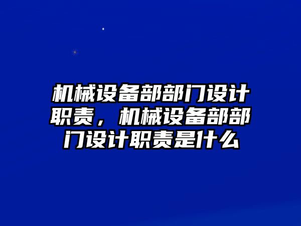 機(jī)械設(shè)備部部門(mén)設(shè)計(jì)職責(zé)，機(jī)械設(shè)備部部門(mén)設(shè)計(jì)職責(zé)是什么