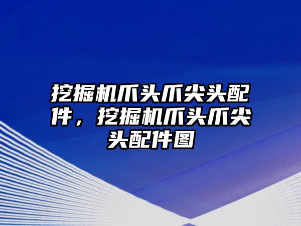 挖掘機爪頭爪尖頭配件，挖掘機爪頭爪尖頭配件圖