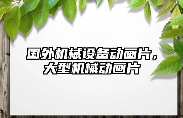 國外機械設備動畫片，大型機械動畫片